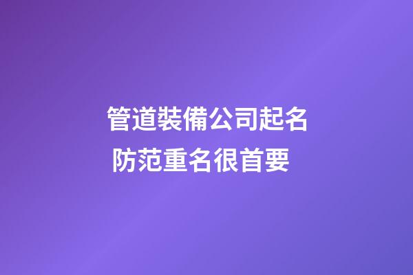 管道裝備公司起名 防范重名很首要-第1張-公司起名-玄機派